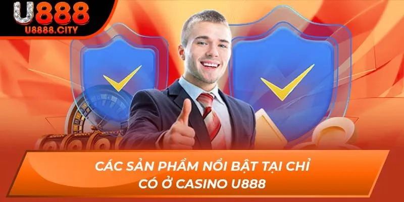 Trải Nghiệm Casino U888 - Đẳng Cấp Vượt Trội Của Sòng Bài 2 Các sản phẩm nổi bật tại chỉ có ở Casino U888