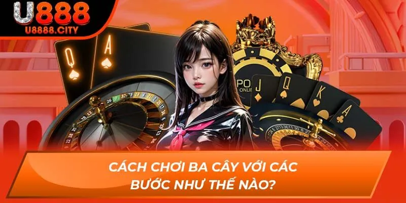 Cách Chơi Ba Cây Dễ Ăn Tiền Từ Cao Thủ Chơi Tại Sân U888 1 Cách chơi ba cây với các bước như thế nào?