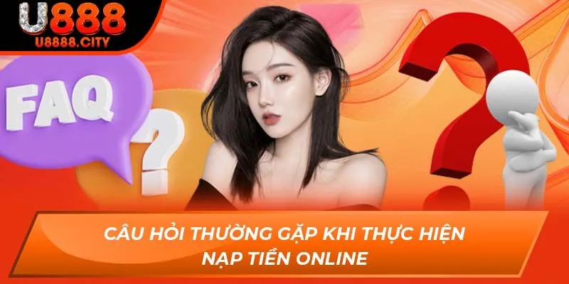 Tổng Hợp Các Câu Hỏi Thường Gặp Khi Tham Gia Nhà Cái U888 1 Câu hỏi thường gặp khi thực hiện nạp tiền online