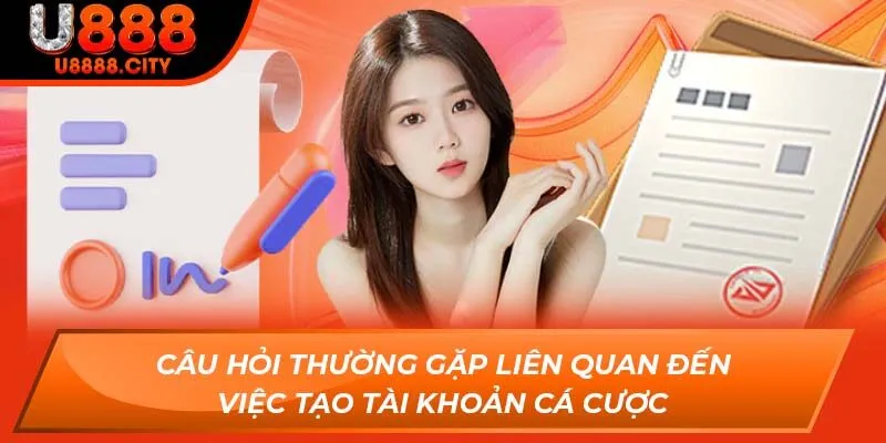 Tổng Hợp Các Câu Hỏi Thường Gặp Khi Tham Gia Nhà Cái U888 3 Câu hỏi thường gặp liên quan đến việc tạo tài khoản cá cược