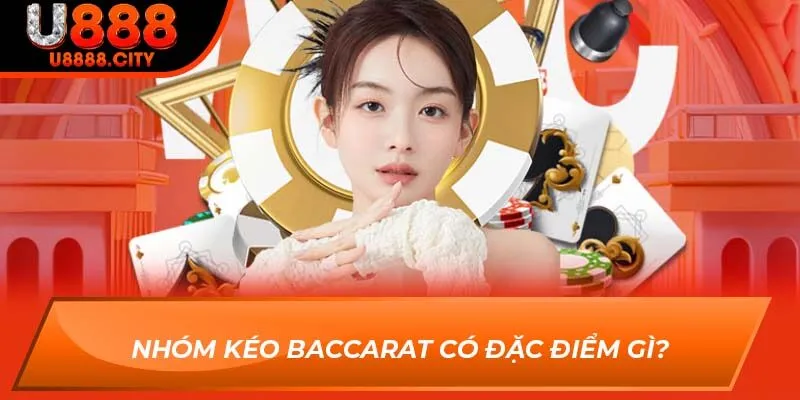 Khám Phá Tổng Quan Về Nhóm Kéo Baccarat Tại Sân Chơi U888 1 Nhóm kéo baccarat có đặc điểm gì?