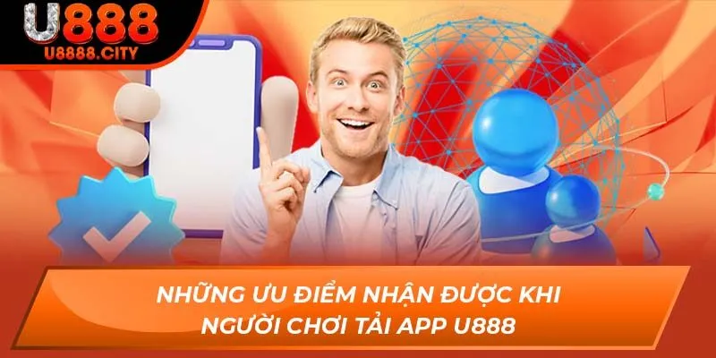 Tải App U888 - Săn Thưởng Cực Dễ Qua Điện Thoại Di Động 1 Những ưu điểm nhận được khi người chơi tải app U888