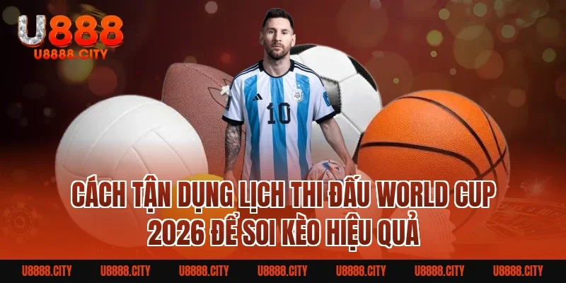 Lịch thi đấu World Cup 2026 chi tiết, chính xác từng trận 4 Cách tận dụng Lịch thi đấu World Cup 2026 để soi kèo hiệu quả