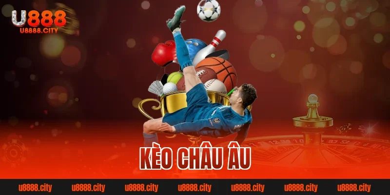Kèo Châu Âu – Hình Thức Cá Cược Đỉnh Cao Cho Bet Thủ 7 kèo châu âu