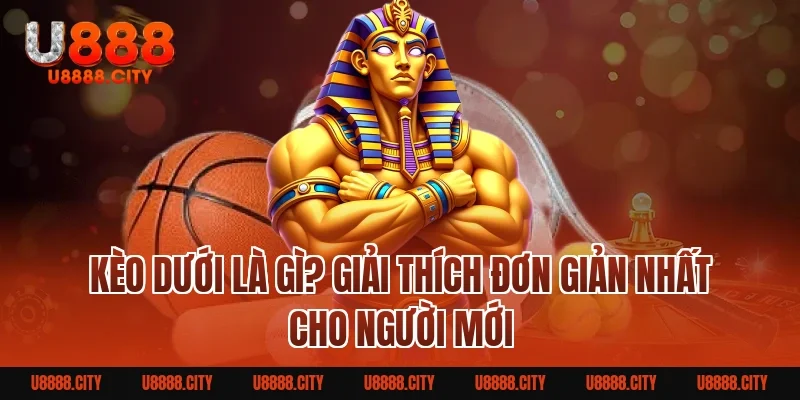 Kèo Dưới Là Gì? Giải Thích Đơn Giản Nhất Cho Người Mới