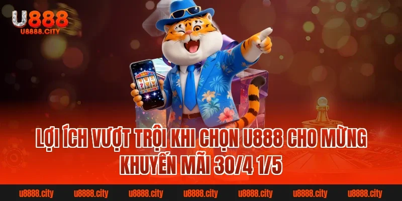 Lợi ích vượt trội khi chọn U888 cho Mừng khuyến mãi 30/4 1/5