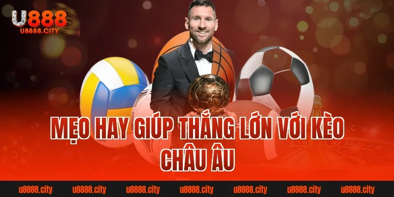 Kèo Châu Âu – Hình Thức Cá Cược Đỉnh Cao Cho Bet Thủ 3 Mẹo hay giúp thắng lớn với kèo châu âu