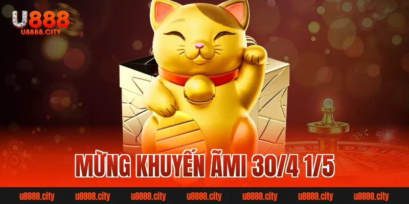 Mừng khuyến mãi 30/4 1/5 U888 nhận quà hấp dẫn mỗi ngày 6 Mừng khuyến ãmi 30/4 1/5