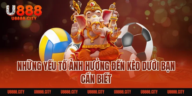 Những Yếu Tố Ảnh Hưởng Đến Kèo Dưới Bạn Cần Biết